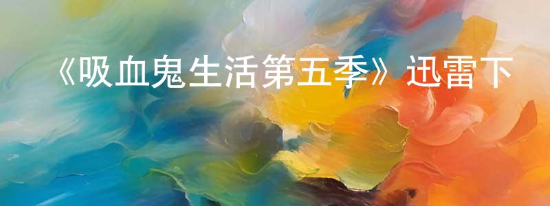 安秀峰的動漫綜藝大全,《吸血鬼生活第五季》迅雷下載/在線觀看-靈異驚悚-美劇天堂